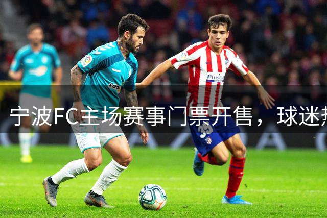 宁波FC主场赛事门票开售，球迷热情引爆八月赛场