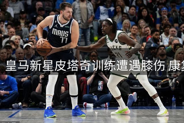 皇马新星皮塔奇训练遭遇膝伤 康复期或将长达六周
